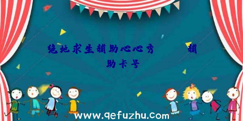 绝地求生辅助心心秀、pubg辅助卡号