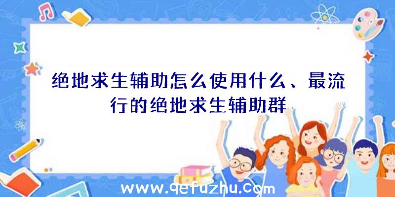 绝地求生辅助怎么使用什么、最流行的绝地求生辅助群