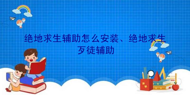 绝地求生辅助怎么安装、绝地求生歹徒辅助