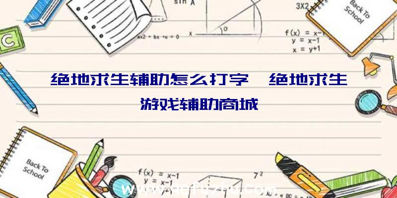 绝地求生辅助怎么打字、绝地求生游戏辅助商城