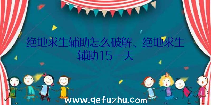 绝地求生辅助怎么破解、绝地求生辅助15一天