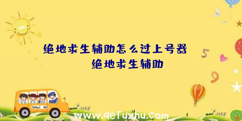 绝地求生辅助怎么过上号器、xray绝地求生辅助