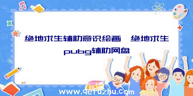 绝地求生辅助意识绘画、绝地求生pubg辅助网盘