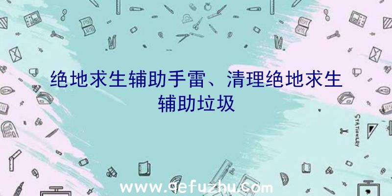 绝地求生辅助手雷、清理绝地求生辅助垃圾