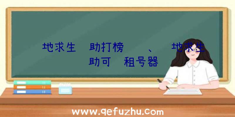 绝地求生辅助打榜经验、绝地求生辅助可过租号器