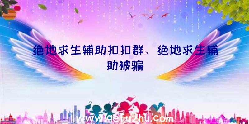 绝地求生辅助扣扣群、绝地求生辅助被骗