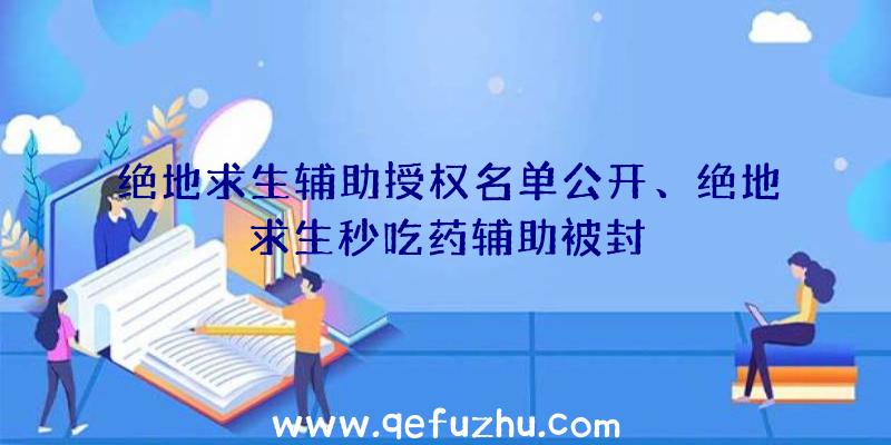 绝地求生辅助授权名单公开、绝地求生秒吃药辅助被封