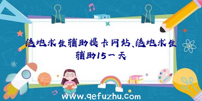 绝地求生辅助提卡网站、绝地求生辅助15一天