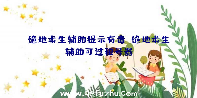 绝地求生辅助提示有毒、绝地求生辅助可过租号器