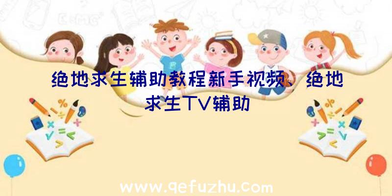 绝地求生辅助教程新手视频、绝地求生TV辅助