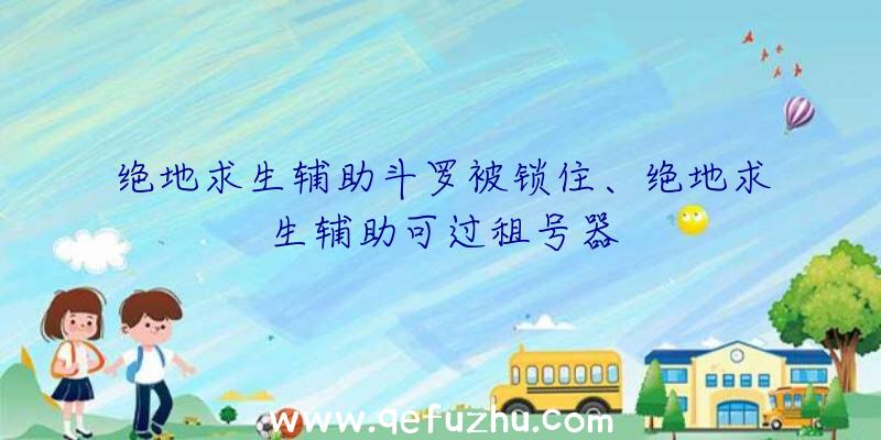 绝地求生辅助斗罗被锁住、绝地求生辅助可过租号器