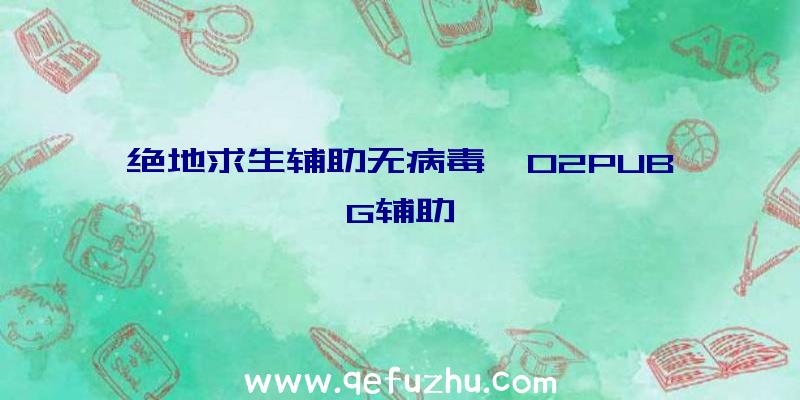 绝地求生辅助无病毒、02PUBG辅助