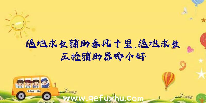 绝地求生辅助春风十里、绝地求生压枪辅助器哪个好