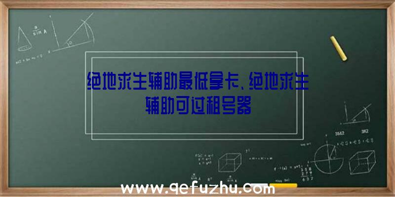 绝地求生辅助最低拿卡、绝地求生辅助可过租号器