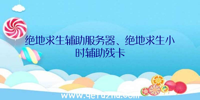 绝地求生辅助服务器、绝地求生小时辅助残卡