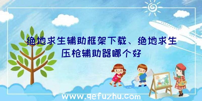 绝地求生辅助框架下载、绝地求生压枪辅助器哪个好