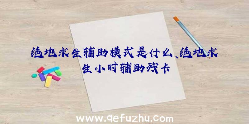 绝地求生辅助模式是什么、绝地求生小时辅助残卡