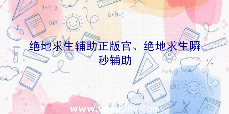 绝地求生辅助正版官、绝地求生瞬秒辅助