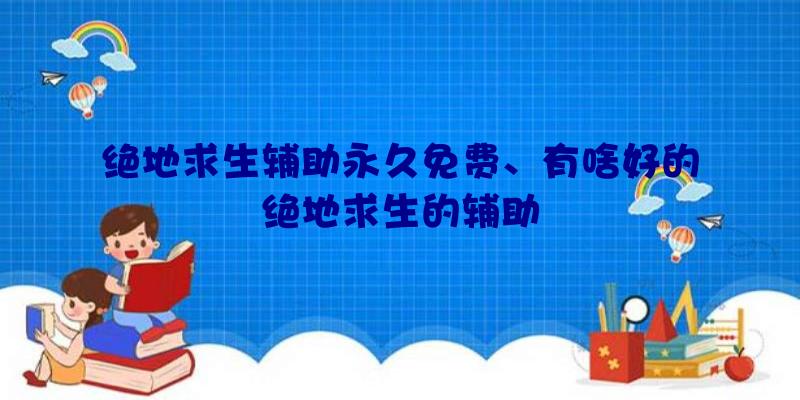 绝地求生辅助永久免费、有啥好的绝地求生的辅助