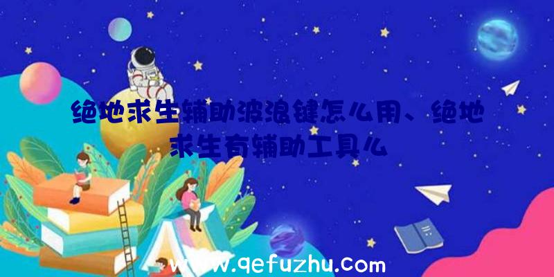 绝地求生辅助波浪键怎么用、绝地求生有辅助工具么