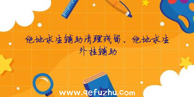 绝地求生辅助清理残留、绝地求生外挂辅助