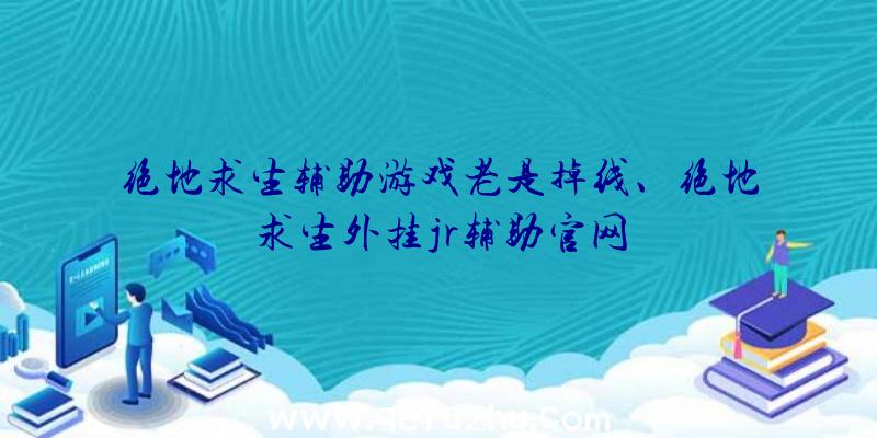 绝地求生辅助游戏老是掉线、绝地求生外挂jr辅助官网