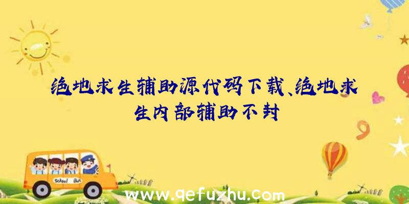 绝地求生辅助源代码下载、绝地求生内部辅助不封