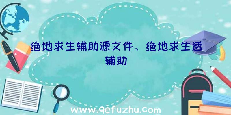 绝地求生辅助源文件、绝地求生透辅助