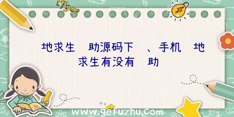 绝地求生辅助源码下载、手机绝地求生有没有辅助