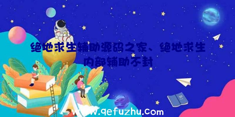 绝地求生辅助源码之家、绝地求生内部辅助不封