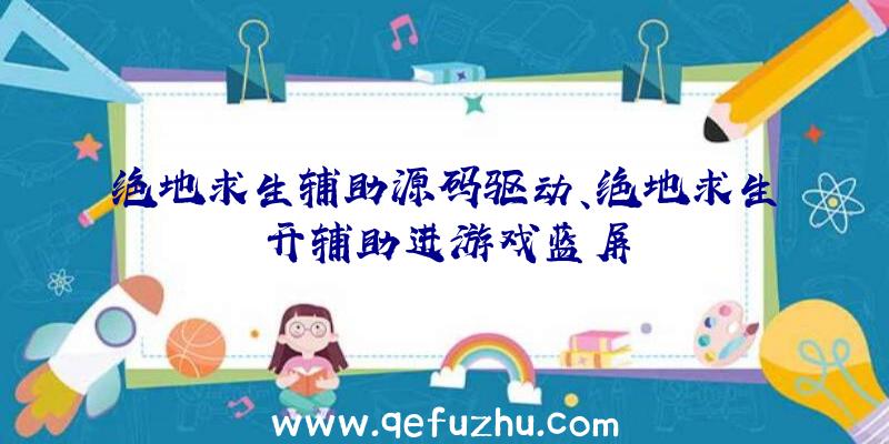 绝地求生辅助源码驱动、绝地求生开辅助进游戏蓝屏