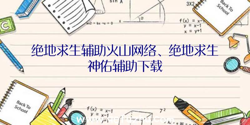 绝地求生辅助火山网络、绝地求生神佑辅助下载