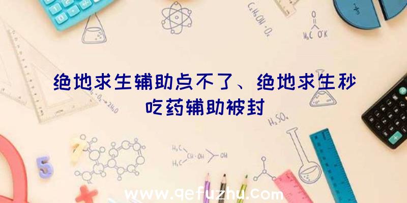 绝地求生辅助点不了、绝地求生秒吃药辅助被封