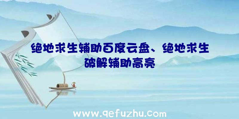 绝地求生辅助百度云盘、绝地求生破解辅助高亮