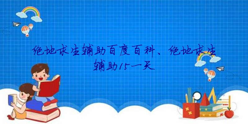 绝地求生辅助百度百科、绝地求生辅助15一天