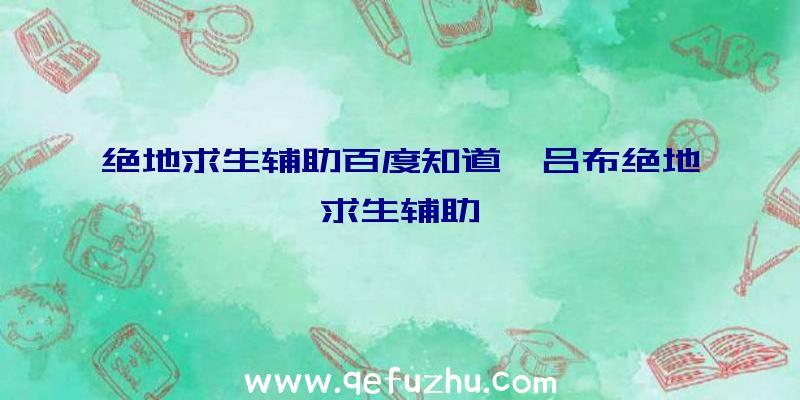 绝地求生辅助百度知道、吕布绝地求生辅助