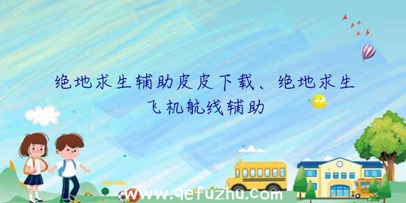 绝地求生辅助皮皮下载、绝地求生飞机航线辅助