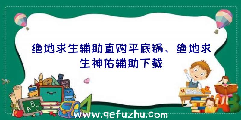 绝地求生辅助直购平底锅、绝地求生神佑辅助下载