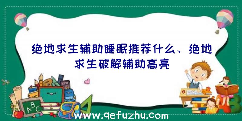 绝地求生辅助睡眠推荐什么、绝地求生破解辅助高亮