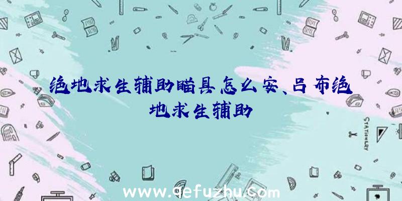 绝地求生辅助瞄具怎么安、吕布绝地求生辅助