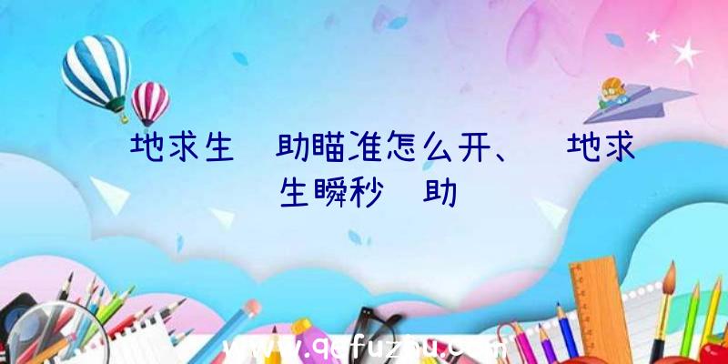 绝地求生辅助瞄准怎么开、绝地求生瞬秒辅助