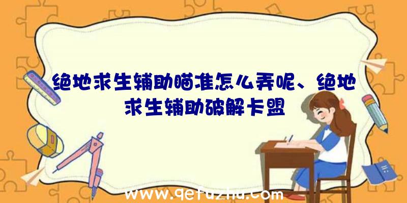 绝地求生辅助瞄准怎么弄呢、绝地求生辅助破解卡盟