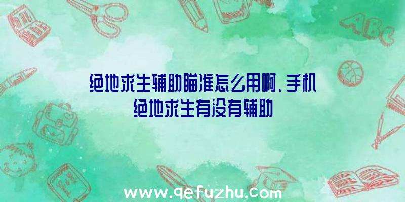 绝地求生辅助瞄准怎么用啊、手机绝地求生有没有辅助