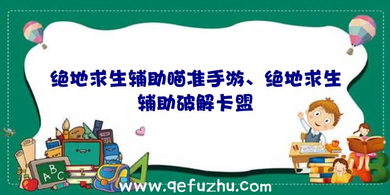 绝地求生辅助瞄准手游、绝地求生辅助破解卡盟