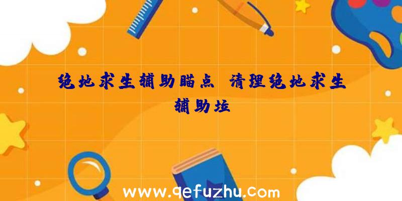 绝地求生辅助瞄点、清理绝地求生辅助垃圾