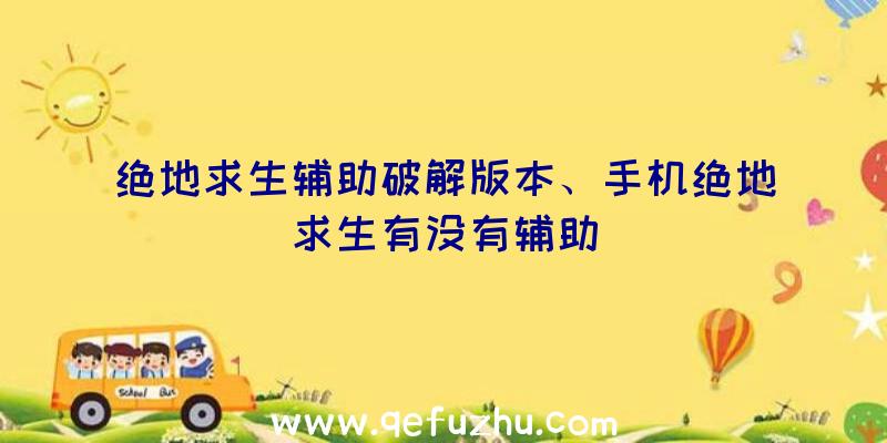 绝地求生辅助破解版本、手机绝地求生有没有辅助