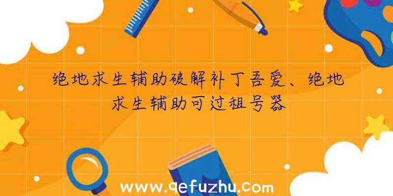绝地求生辅助破解补丁吾爱、绝地求生辅助可过租号器