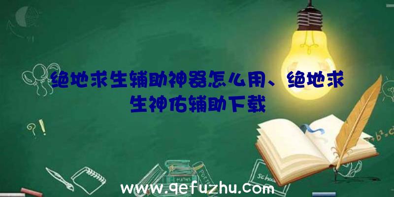 绝地求生辅助神器怎么用、绝地求生神佑辅助下载