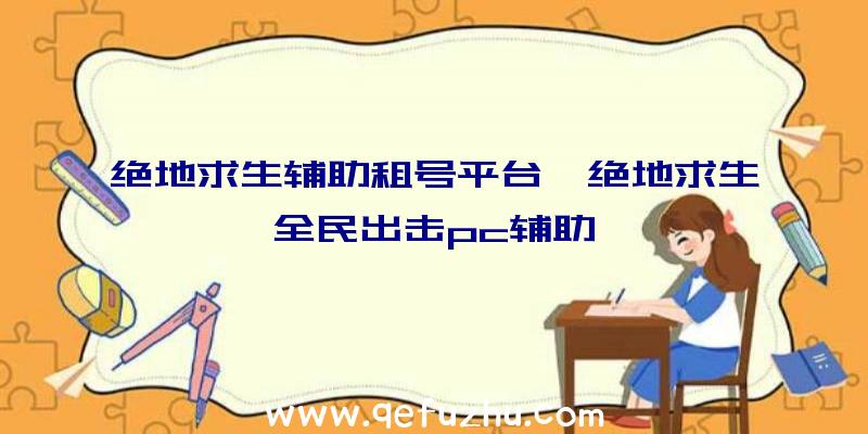 绝地求生辅助租号平台、绝地求生全民出击pc辅助