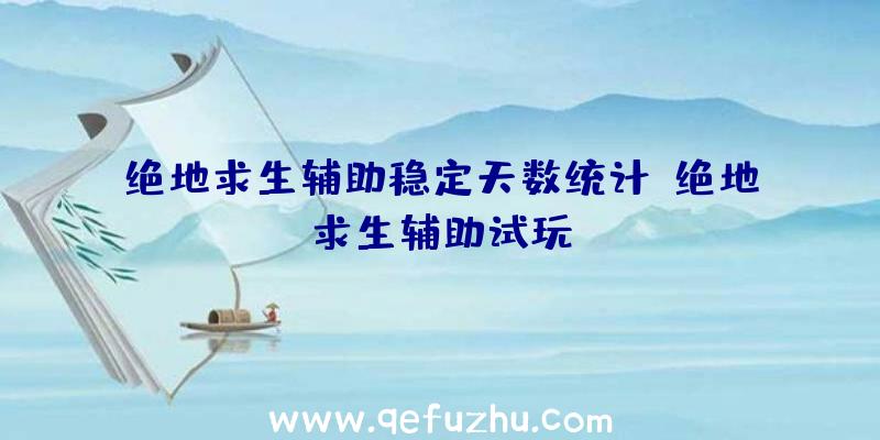 绝地求生辅助稳定天数统计、绝地求生辅助试玩